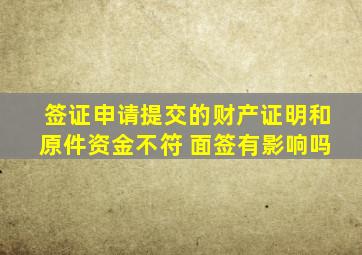 签证申请提交的财产证明和原件资金不符 面签有影响吗